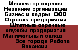 Инспектор охраны › Название организации ­ Бизнес и кадры, ООО › Отрасль предприятия ­ Штатные охранные службы предприятий › Минимальный оклад ­ 11 000 - Все города Работа » Вакансии   . Белгородская обл.